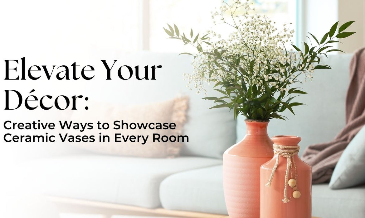 Elevate Your Décor: Creative Ways to Showcase Ceramic Vases in Every Room